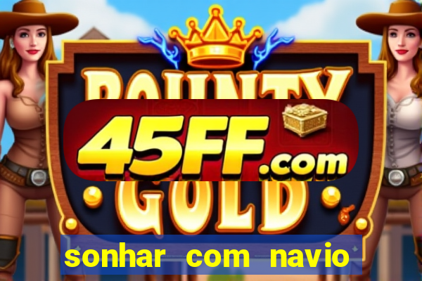 sonhar com navio jogo do bicho
